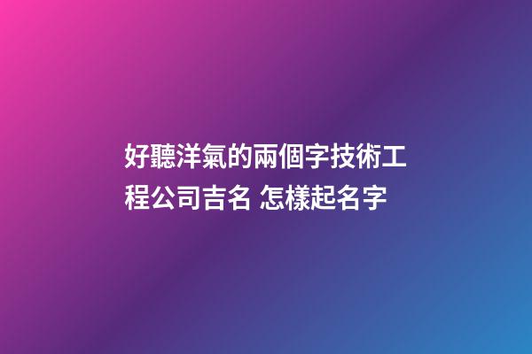 好聽洋氣的兩個字技術工程公司吉名 怎樣起名字-第1張-公司起名-玄機派